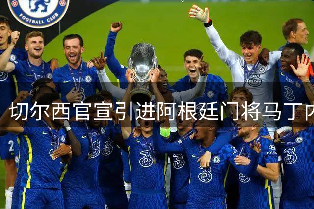切尔西官宣引进阿根廷门将马丁内斯 签三年合约