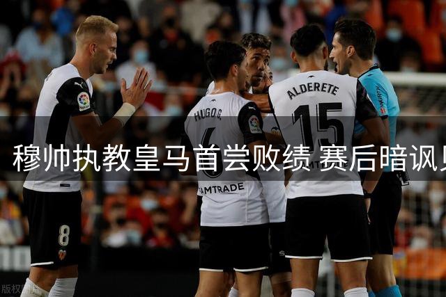 穆帅执教皇马首尝败绩 赛后暗讽贝蒂斯赢得侥幸